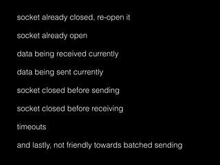 socket already closed, re-open it
socket already open
data being received currently
data being sent currently
socket closed before sending
socket closed before receiving
timeouts
and lastly, not friendly towards batched sending
 