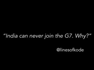 “India can never join the G7. Why?”
@linesofkode
 