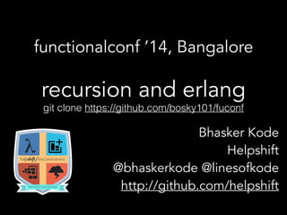 recursion and erlang
functionalconf ’14, Bangalore
Bhasker Kode 
Helpshift
@bhaskerkode @linesofkode
http://github.com/helpshift
git clone https://github.com/bosky101/fuconf
 