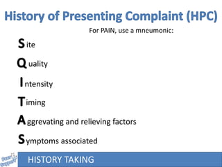For PAIN, use a mneumonic:
ite
uality
ntensity
iming
ggrevating and relieving factors
ymptoms associated
HISTORY TAKING
 