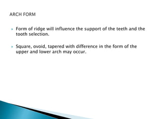  Form of ridge will influence the support of the teeth and the 
tooth selection. 
 Square, ovoid, tapered with difference in the form of the 
upper and lower arch may occur. 
 