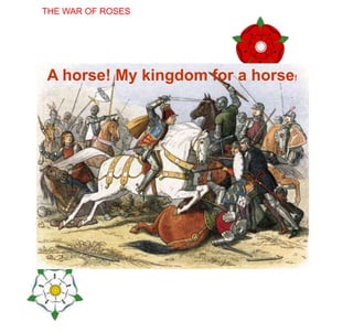 House of York
H
THE WAR OF ROSES
HOUSE OF
LANCASTER
A horse! My kingdom for a horse!
 