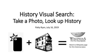 History Visual Search:
Take a Photo, Look up History
Patty Ryan, July 16, 2019
Match to Wikipedia page
for this historical place
 