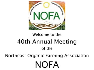 Welcome to the

     40th Annual Meeting
                of the
Northeast Organic Farming Association

             NOFA
 