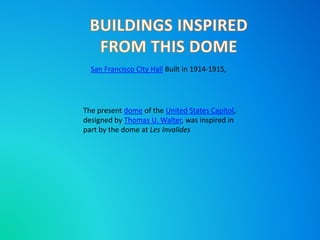 San Francisco City Hall Built in 1914-1915, 
The present dome of the United States Capitol, 
designed by Thomas U. Walter, was inspired in 
part by the dome at Les Invalides 
