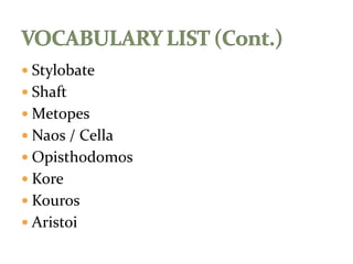  Stylobate
 Shaft
 Metopes
 Naos / Cella
 Opisthodomos
 Kore
 Kouros
 Aristoi
 