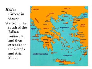 Hellas
(Greece in
Greek)
Started in the
south of the
Balkan
Peninsula
and then
extended to
the islands
and Asia
Minor.
 
