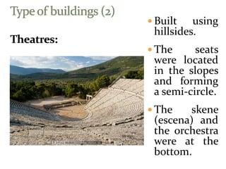  Built using
hillsides.
 The seats
were located
in the slopes
and forming
a semi-circle.
 The skene
(escena) and
the orchestra
were at the
bottom.
 
