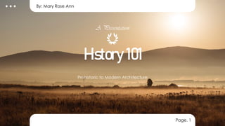 A Presentation
Prehistoric to Modern Architecture
History 101
Page. 1
By: Mary Rose Ann
 