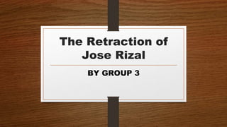 The Retraction of
Jose Rizal
BY GROUP 3
 
