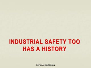 INDUSTRIAL SAFETY TOO
HAS A HISTORY
RKPILLAI -CRITERION
 