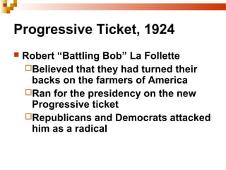 Progressive Ticket, 1924
 Robert “Battling Bob” La Follette
Believed that they had turned their
backs on the farmers of America
Ran for the presidency on the new
Progressive ticket
Republicans and Democrats attacked
him as a radical
 