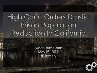 High Court Orders Drastic Prison Population Reduction In California Aileen Yum-Chan May 23, 2011 History 4A 
