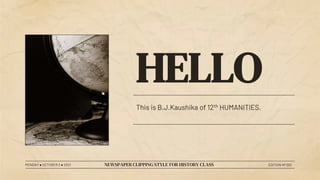 HELLO
This is B.J.Kaushika of 12th HUMANITIES.
MONDAY ● OCTOBER 2 ● 2021 NEWSPAPER CLIPPING STYLE FOR HISTORY CLASS EDITION Nº 001
 