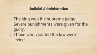 Judicial Administration
• The king was the supreme judge.
• Severe punishments were given for the
guilty.
• Those who violated the law were
levied.
 