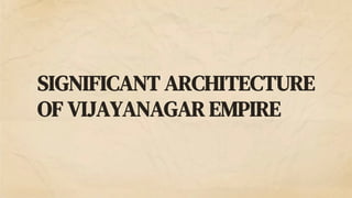 SIGNIFICANT ARCHITECTURE
OF VIJAYANAGAR EMPIRE
 