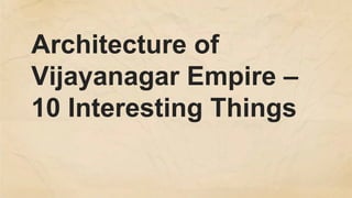 Architecture of
Vijayanagar Empire –
10 Interesting Things
 