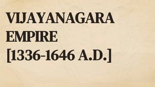VIJAYANAGARA
EMPIRE
[1336-1646 A.D.]
 