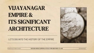 VIJAYANAGAR
EMPIRE &
ITS SIGNIFICANT
ARCHITECTURE
LETS DIG INTO THE HISTORY OF THE EMPIRE
MONDAY ● OCTOBER 2 ● 2021 NEWSPAPER CLIPPING STYLE FOR HISTORY CLASS EDITION Nº 001
 