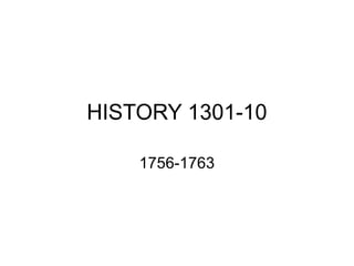 HISTORY 1301-10 
1756-1763 
 