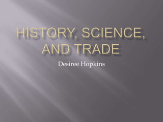 History, Science, and Trade Desiree Hopkins 