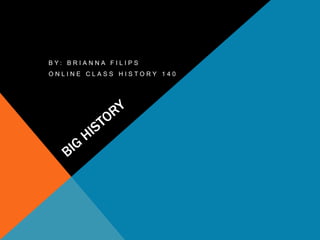 Big History	 By: Brianna Filips Online Class History 140 