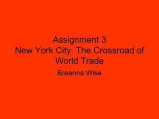 Assignment 3 New York City: The Crossroad of World Trade Breanna Wise 