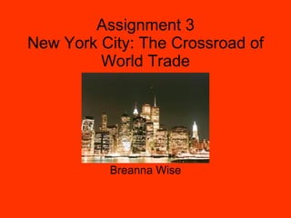 Assignment 3 New York City: The Crossroad of World Trade Breanna Wise 