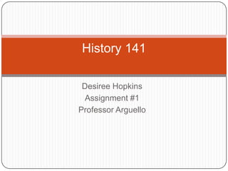 Desiree Hopkins Assignment #1 Professor Arguello History 141 