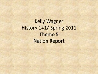 Kelly WagnerHistory 141/ Spring 2011Theme 5 Nation Report 