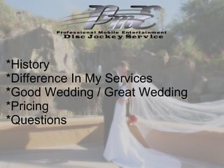 *History *Difference In My Services  *Good Wedding / Great Wedding *Pricing  *Questions 