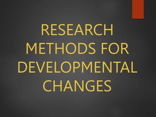 RESEARCH
METHODS FOR
DEVELOPMENTAL
CHANGES
 