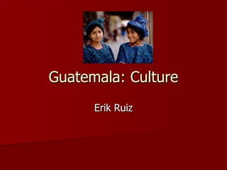 Guatemala: Culture Erik Ruiz 