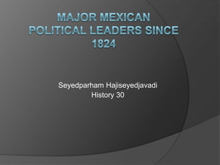 Major Mexican Political Leaders since 1824 SeyedparhamHajiseyedjavadi History 30 