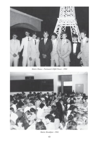 43
Matric Dance - Fairmont’s Eiffel Tower - 1984
Matric Breakfast - 1984
 