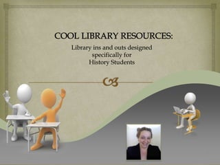Library ins and outs designed
       specifically for
      History Students




                                1
 