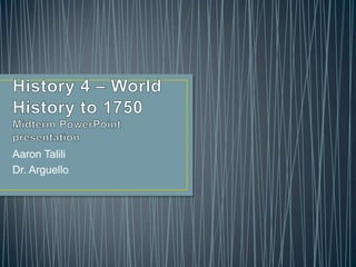History 4 – World History to 1750Midterm PowerPoint presentation Aaron Talili Dr. Arguello 