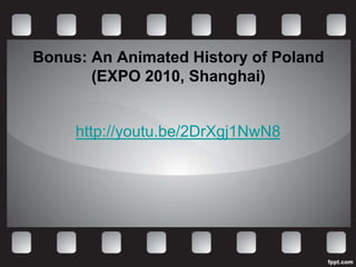Bonus: An Animated History of Poland
       (EXPO 2010, Shanghai)


     http://youtu.be/2DrXgj1NwN8
 