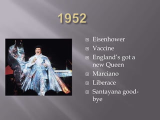    Eisenhower
   Vaccine
   England’s got a
    new Queen
   Marciano
   Liberace
   Santayana good-
    bye
 