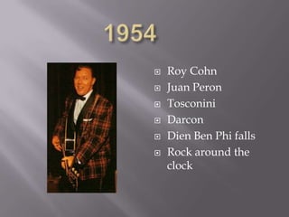    Roy Cohn
   Juan Peron
   Tosconini
   Darcon
   Dien Ben Phi falls
   Rock around the
    clock
 