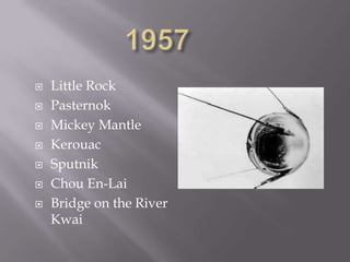    Little Rock
   Pasternok
   Mickey Mantle
   Kerouac
   Sputnik
   Chou En-Lai
   Bridge on the River
    Kwai
 