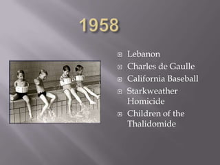    Lebanon
   Charles de Gaulle
   California Baseball
   Starkweather
    Homicide
   Children of the
    Thalidomide
 