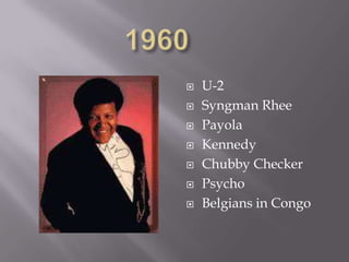    U-2
   Syngman Rhee
   Payola
   Kennedy
   Chubby Checker
   Psycho
   Belgians in Congo
 
