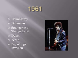    Hemingway
   Eichmann
   Stranger in a
    Strange Land
   Dylan
   Berlin
   Bay of Pigs
    Invasion
 