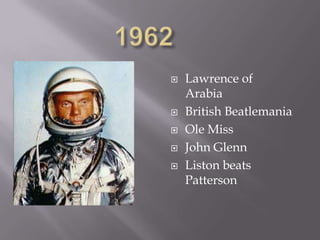    Lawrence of
    Arabia
   British Beatlemania
   Ole Miss
   John Glenn
   Liston beats
    Patterson
 