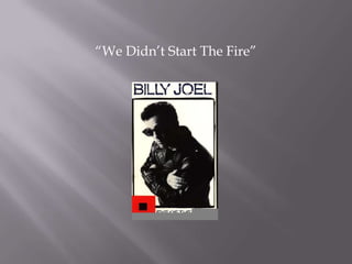 “We Didn’t Start The Fire”
 