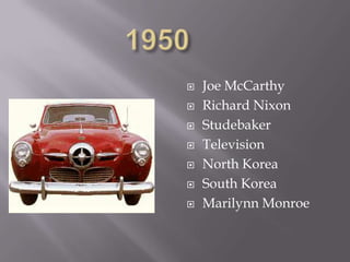    Joe McCarthy
   Richard Nixon
   Studebaker
   Television
   North Korea
   South Korea
   Marilynn Monroe
 