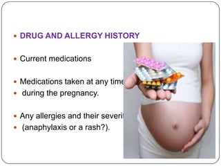  DRUG AND ALLERGY HISTORY


 Current medications


 Medications taken at any time
 during the pregnancy.


 Any aller...