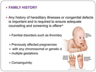 FAMILY HISTORY


 Any history of hereditary illnesses or congenital defects
 is important and is required to ensure ade...