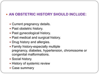 AN OBSTETRIC HISTORY SHOULD INCLUDE:


  Current pregnancy details.
  Past obstetric history.
  Past gynecological hi...